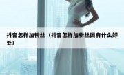 抖音怎样加粉丝（抖音怎样加粉丝团有什么好处）