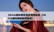 tiktok国际版色板免费破解版（tiktok国际版破解版最新）