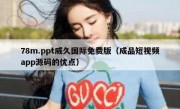 78m.ppt威久国际免费版（成品短视频app源码的优点）
