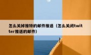 怎么关掉推特的邮件推送（怎么关闭twitter推送的邮件）