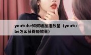 youtube如何增加播放量（youtube怎么获得播放量）