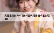 支付宝代付API（支付宝代付亲情卡怎么取消）