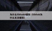 为什么tiktok0播放（tiktok为什么无法播放）