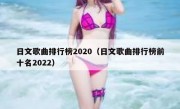 日文歌曲排行榜2020（日文歌曲排行榜前十名2022）
