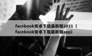 facebook安卓下载最新版2021（facebook安卓下载最新版app）