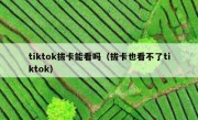 tiktok拔卡能看吗（拔卡也看不了tiktok）