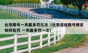 北京限号一天最多罚几次（北京违反限号规定如何处罚 一天最多罚一次）