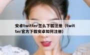 安卓twitter怎么下载注册（twitter官方下载安卓如何注册）