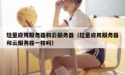轻量应用服务器和云服务器（轻量应用服务器和云服务器一样吗）