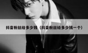 抖音粉丝给多少钱（抖音粉丝给多少钱一个）