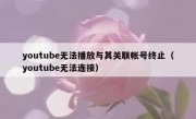 youtube无法播放与其关联帐号终止（youtube无法连接）