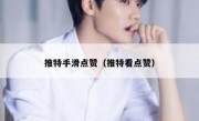 推特手滑点赞（推特看点赞）