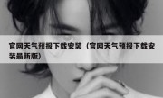 官网天气预报下载安装（官网天气预报下载安装最新版）