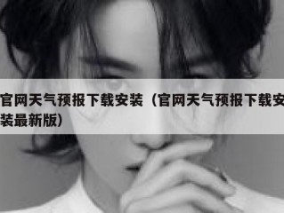 官网天气预报下载安装（官网天气预报下载安装最新版）
