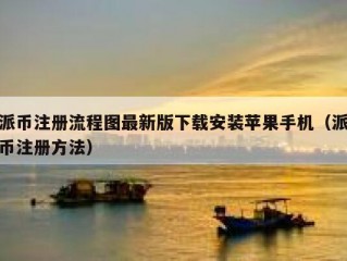 派币注册流程图最新版下载安装苹果手机（派币注册方法）