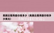 美国云服务器价格多少（美国云服务器价格多少美元）