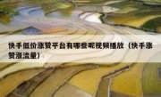 快手低价涨赞平台有哪些呢视频播放（快手涨赞涨流量）