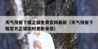 天气预报下载正版免费官网最新（天气预报下载官方正版实时更新安装）