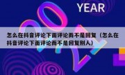 怎么在抖音评论下面评论而不是回复（怎么在抖音评论下面评论而不是回复别人）