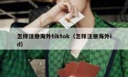 怎样注册海外tiktok（怎样注册海外id）
