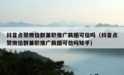 抖音点赞微信群兼职推广截图可信吗（抖音点赞微信群兼职推广截图可信吗知乎）