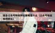微信公众号粉丝转化策略是什么（公众号粉丝如何转化）