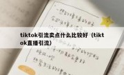 tiktok引流卖点什么比较好（tiktok直播引流）