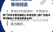 推广抖音点赞诈骗的人有责任吗（推广抖音点赞诈骗的人有责任吗安全吗）