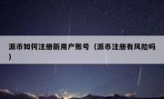派币如何注册新用户账号（派币注册有风险吗）