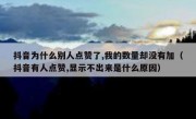 抖音为什么别人点赞了,我的数量却没有加（抖音有人点赞,显示不出来是什么原因）