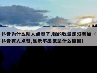 抖音为什么别人点赞了,我的数量却没有加（抖音有人点赞,显示不出来是什么原因）