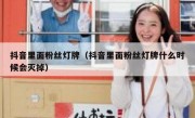 抖音里面粉丝灯牌（抖音里面粉丝灯牌什么时候会灭掉）