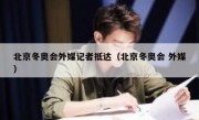 北京冬奥会外媒记者抵达（北京冬奥会 外媒）