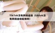 TikTok没有网络连接（tiktok没有网络连接能搜索）