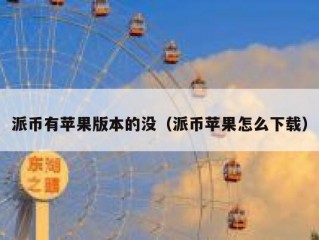 派币有苹果版本的没（派币苹果怎么下载）