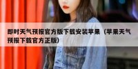 即时天气预报官方版下载安装苹果（苹果天气预报下载官方正版）