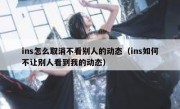 ins怎么取消不看别人的动态（ins如何不让别人看到我的动态）