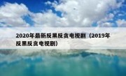 2020年最新反黑反贪电视剧（2019年反黑反贪电视剧）