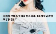 手机号注册不了抖音怎么回事（手机号码注册不了抖音）