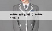 Twitter安装包下载（“twitter下载”）