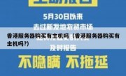 香港服务器购买有主机吗（香港服务器购买有主机吗?）