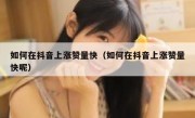如何在抖音上涨赞量快（如何在抖音上涨赞量快呢）
