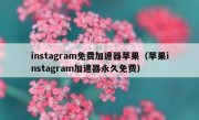 instagram免费加速器苹果（苹果instagram加速器永久免费）