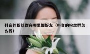 抖音的粉丝群在哪里加好友（抖音的粉丝群怎么找）