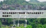 为什么抖音加不了粉丝群（为什么抖音加不了粉丝群了）