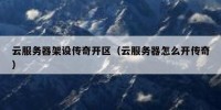 云服务器架设传奇开区（云服务器怎么开传奇）