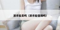 派币能卖吗（派币能值钱吗）