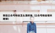 微信公众号粉丝怎么涨的快（公众号粉丝增长规律）