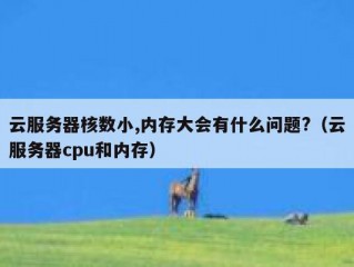 云服务器核数小,内存大会有什么问题?（云服务器cpu和内存）