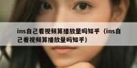 ins自己看视频算播放量吗知乎（ins自己看视频算播放量吗知乎）
